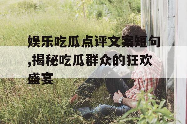 娱乐吃瓜点评文案短句,揭秘吃瓜群众的狂欢盛宴