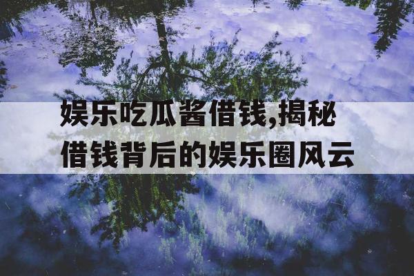 娱乐吃瓜酱借钱,揭秘借钱背后的娱乐圈风云