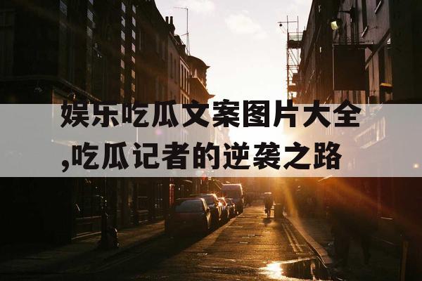 娱乐吃瓜文案图片大全,吃瓜记者的逆袭之路