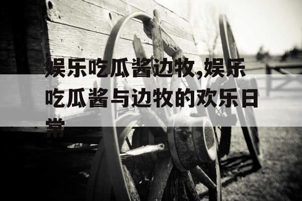 娱乐吃瓜酱边牧,娱乐吃瓜酱与边牧的欢乐日常