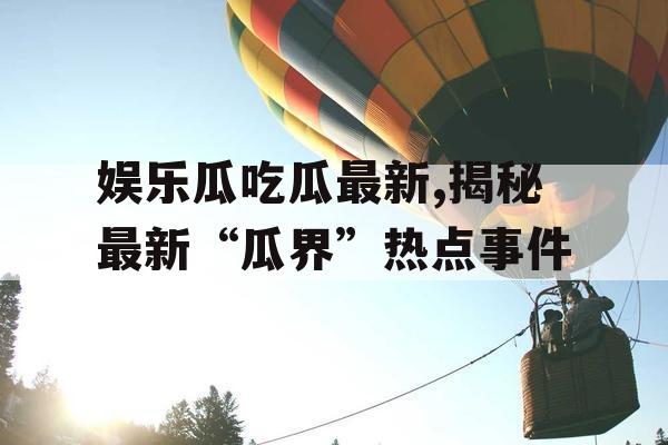 娱乐瓜吃瓜最新,揭秘最新“瓜界”热点事件