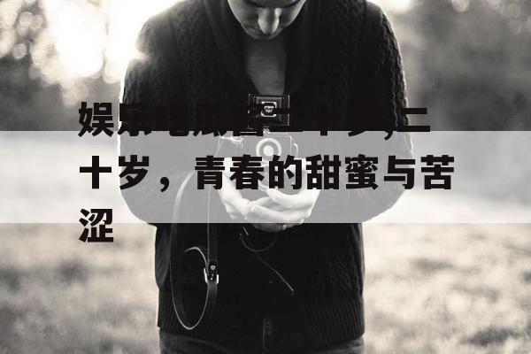 娱乐吃瓜酱二十岁,二十岁，青春的甜蜜与苦涩