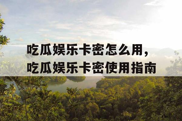 吃瓜娱乐卡密怎么用,吃瓜娱乐卡密使用指南