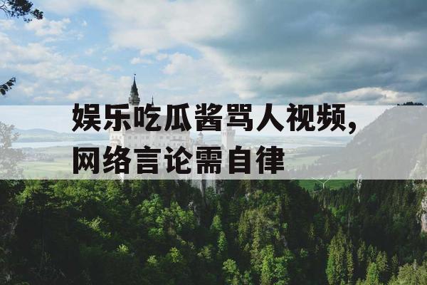 娱乐吃瓜酱骂人视频,网络言论需自律