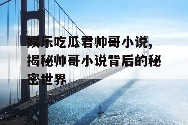 娱乐吃瓜君帅哥小说,揭秘帅哥小说背后的秘密世界