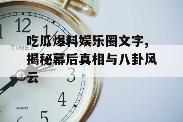吃瓜爆料娱乐圈文字,揭秘幕后真相与八卦风云