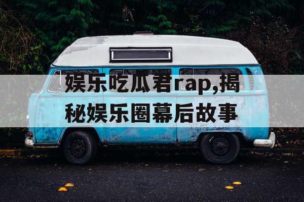 娱乐吃瓜君rap,揭秘娱乐圈幕后故事