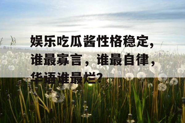 娱乐吃瓜酱性格稳定,谁最寡言，谁最自律，华语谁最烂？