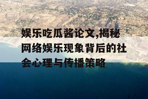 娱乐吃瓜酱论文,揭秘网络娱乐现象背后的社会心理与传播策略