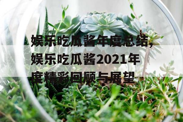 娱乐吃瓜酱年度总结,娱乐吃瓜酱2021年度精彩回顾与展望