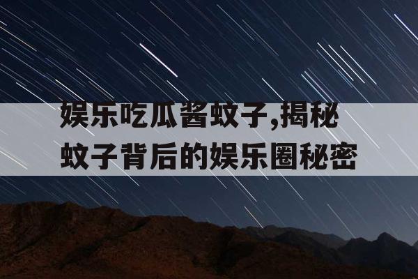 娱乐吃瓜酱蚊子,揭秘蚊子背后的娱乐圈秘密