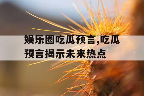 娱乐圈吃瓜预言,吃瓜预言揭示未来热点