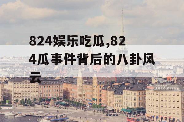 824娱乐吃瓜,824瓜事件背后的八卦风云