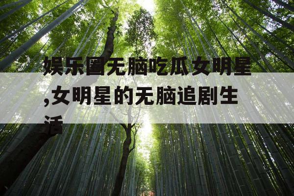 娱乐圈无脑吃瓜女明星,女明星的无脑追剧生活