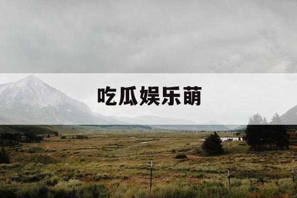 吃瓜娱乐萌