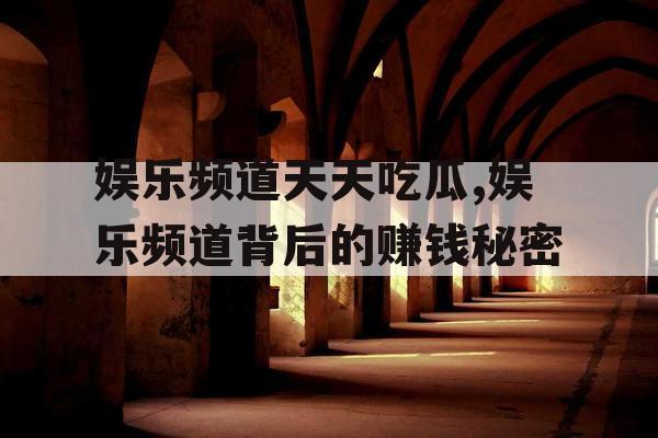 娱乐频道天天吃瓜,娱乐频道背后的赚钱秘密
