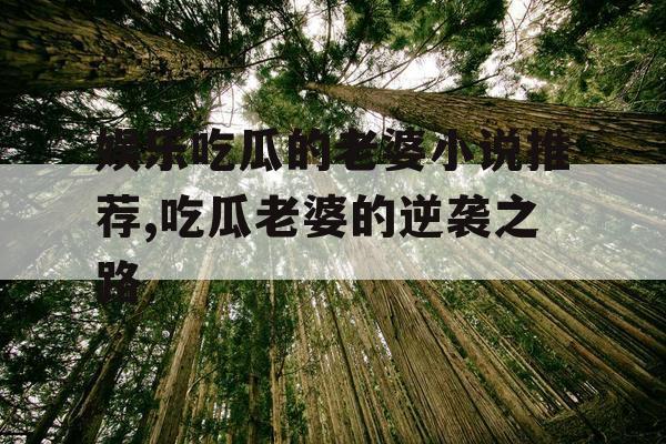 娱乐吃瓜的老婆小说推荐,吃瓜老婆的逆袭之路