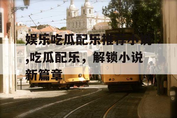 娱乐吃瓜配乐推荐小说,吃瓜配乐，解锁小说新篇章