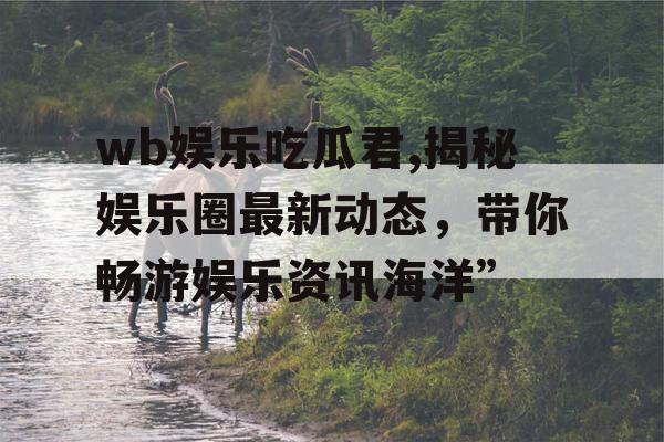 wb娱乐吃瓜君,揭秘娱乐圈最新动态，带你畅游娱乐资讯海洋”