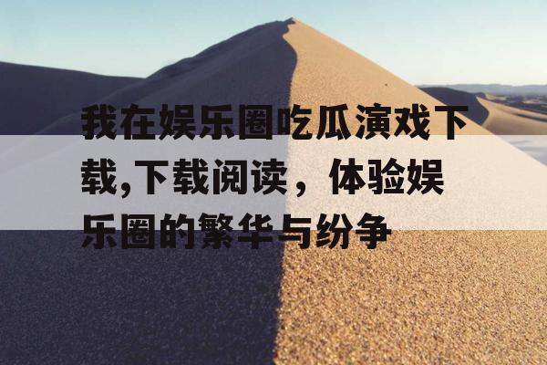 我在娱乐圈吃瓜演戏下载,下载阅读，体验娱乐圈的繁华与纷争