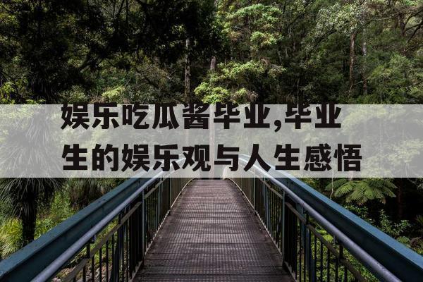 娱乐吃瓜酱毕业,毕业生的娱乐观与人生感悟