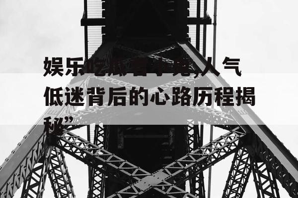 娱乐吃瓜君小鬼,人气低迷背后的心路历程揭秘”