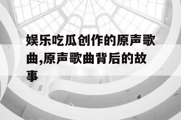 娱乐吃瓜创作的原声歌曲,原声歌曲背后的故事