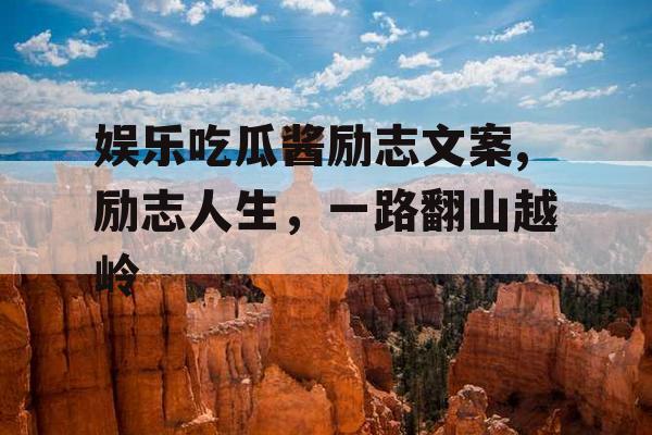 娱乐吃瓜酱励志文案,励志人生，一路翻山越岭