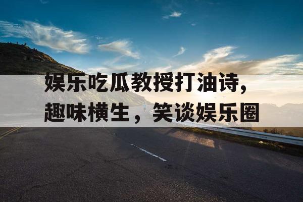 娱乐吃瓜教授打油诗,趣味横生，笑谈娱乐圈