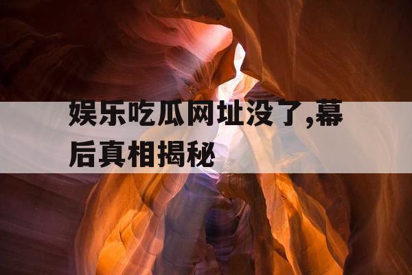 娱乐吃瓜网址没了,幕后真相揭秘