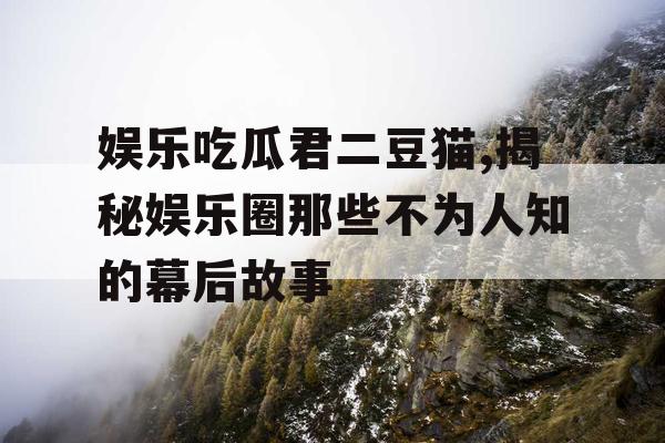 娱乐吃瓜君二豆猫,揭秘娱乐圈那些不为人知的幕后故事