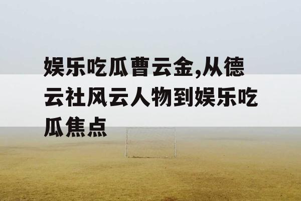 娱乐吃瓜曹云金,从德云社风云人物到娱乐吃瓜焦点