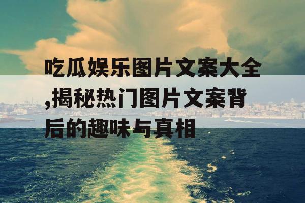 吃瓜娱乐图片文案大全,揭秘热门图片文案背后的趣味与真相