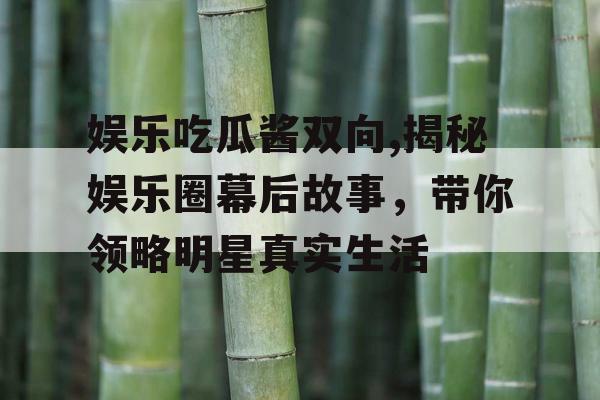 娱乐吃瓜酱双向,揭秘娱乐圈幕后故事，带你领略明星真实生活