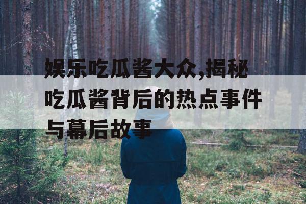 娱乐吃瓜酱大众,揭秘吃瓜酱背后的热点事件与幕后故事