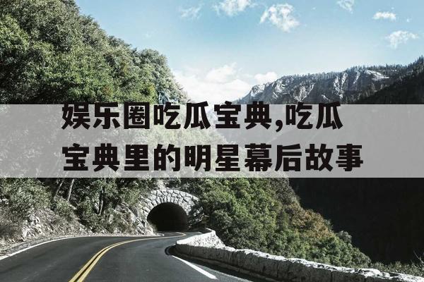 娱乐圈吃瓜宝典,吃瓜宝典里的明星幕后故事