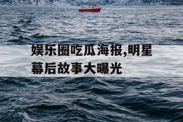 娱乐圈吃瓜海报,明星幕后故事大曝光
