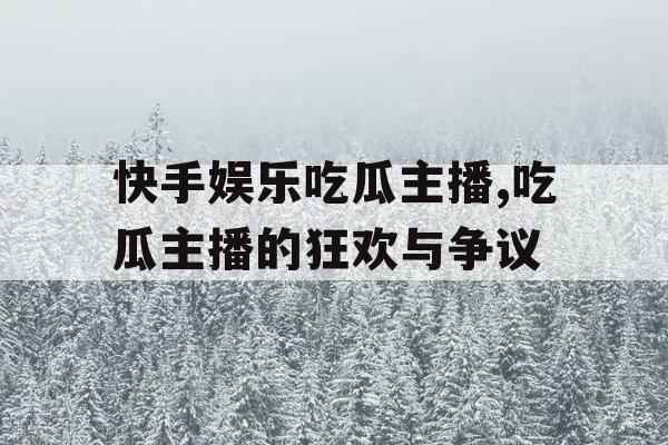 快手娱乐吃瓜主播,吃瓜主播的狂欢与争议