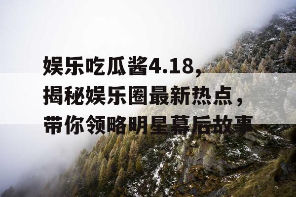 娱乐吃瓜酱4.18,揭秘娱乐圈最新热点，带你领略明星幕后故事