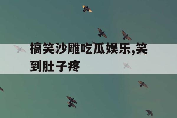搞笑沙雕吃瓜娱乐,笑到肚子疼