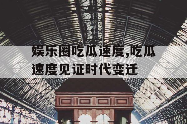 娱乐圈吃瓜速度,吃瓜速度见证时代变迁