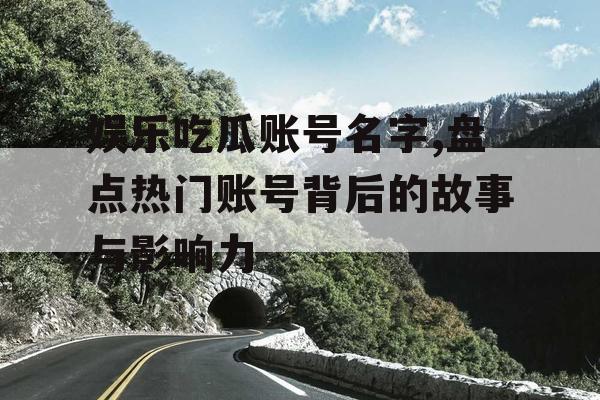 娱乐吃瓜账号名字,盘点热门账号背后的故事与影响力