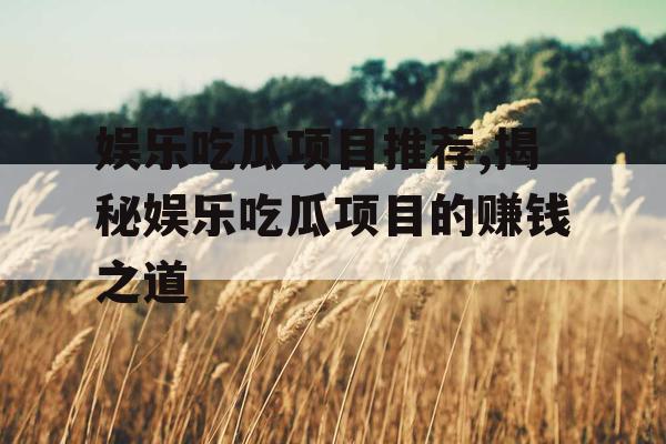 娱乐吃瓜项目推荐,揭秘娱乐吃瓜项目的赚钱之道
