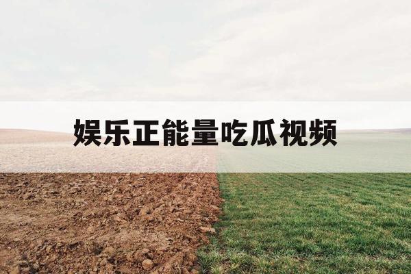 娱乐正能量吃瓜视频