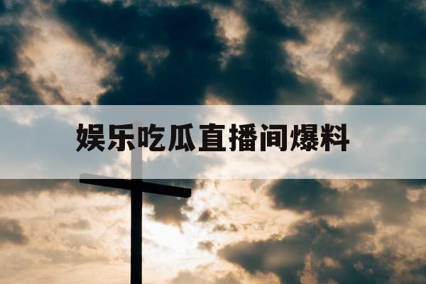 娱乐吃瓜直播间爆料
