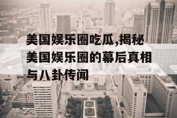 美国娱乐圈吃瓜,揭秘美国娱乐圈的幕后真相与八卦传闻