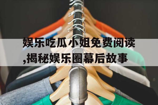 娱乐吃瓜小姐免费阅读,揭秘娱乐圈幕后故事