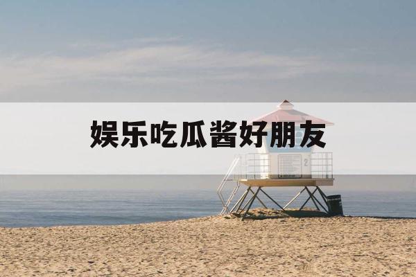娱乐吃瓜酱好朋友