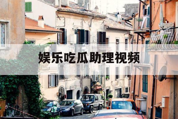 娱乐吃瓜助理视频