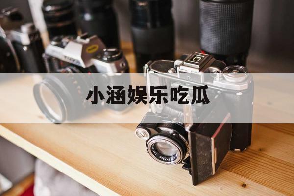 小涵娱乐吃瓜